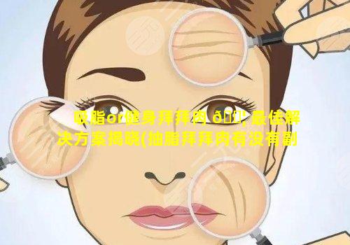 吸脂or健身拜拜肉 🐦 最佳解决方案揭晓(抽脂拜拜肉有没有副作用)